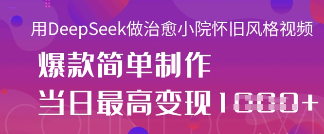 用DeepSeek做治愈小院怀旧风格视频，爆款轻松制作，当日最高变现1k-万利网