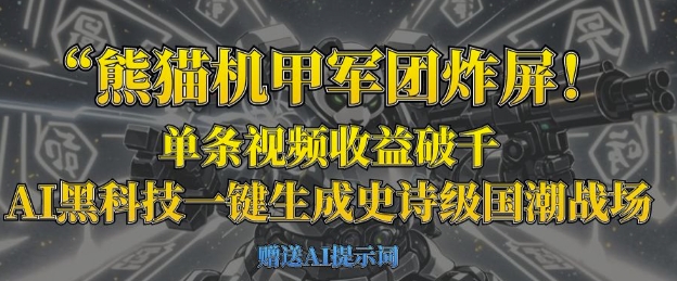 熊猫机甲军团炸屏，单条视频收益破千，AI黑科技一键生成史诗级国潮战场-万利网