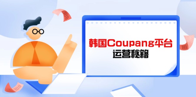 Coupang平台运营秘籍，酷胖卖家必修课，助力卖家提升平台竞争力-万利网