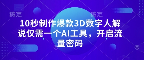 10秒制作爆款3D数字人解说仅需一个AI工具，开启流量密码-万利网