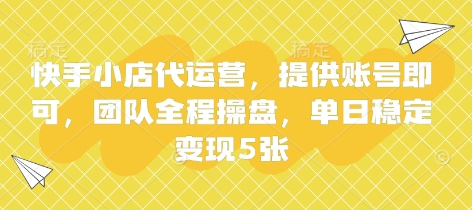 快手小店代运营，提供账号即可，团队全程操盘，单日稳定变现5张【揭秘】-万利网