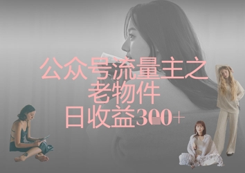 公众号流量主之老物件日收益300+-万利网