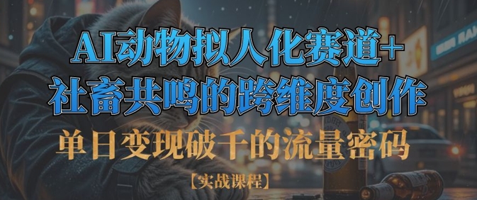 单日变现破千的流量密码，AI动物拟人化赛道+社畜共鸣的跨维度创作-万利网