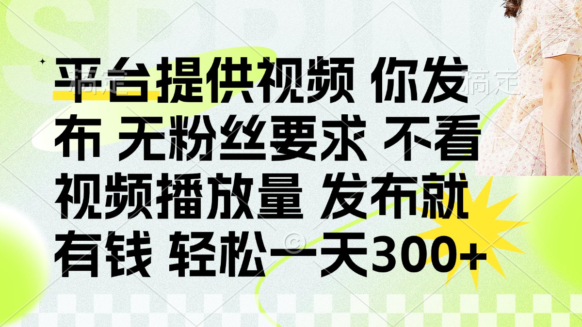 发布平台提供视频就有钱 无粉丝要求 不看视频播放量 发布就有钱 一天300+-万利网