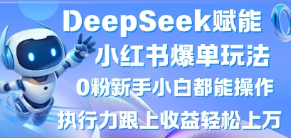 DeepSeek赋能小红书爆单玩法0粉新手小白都能操作，执行力跟上收益轻松上W，懒人勿做-万利网