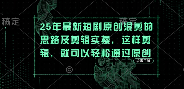 25年最新短剧原创混剪的思路及剪辑实操，这样剪辑，就可以轻松通过原创-万利网