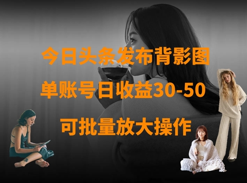 今日头条发布背影图，单账号日收益30-50，可放大操作-万利网