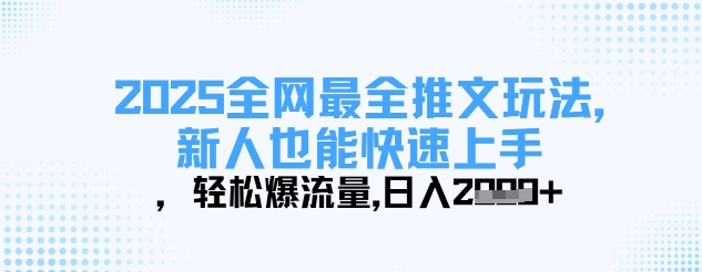 2025全网最全推文玩法，新人也能快速上手，轻松爆流量，日入多张-万利网