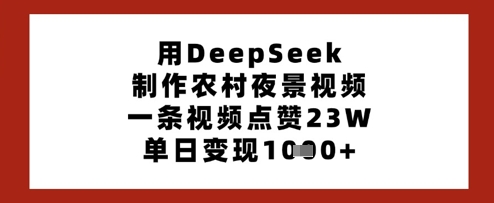 用DeepSeek制作农村夜景视频，一条视频点赞23W，单日变现多张-万利网