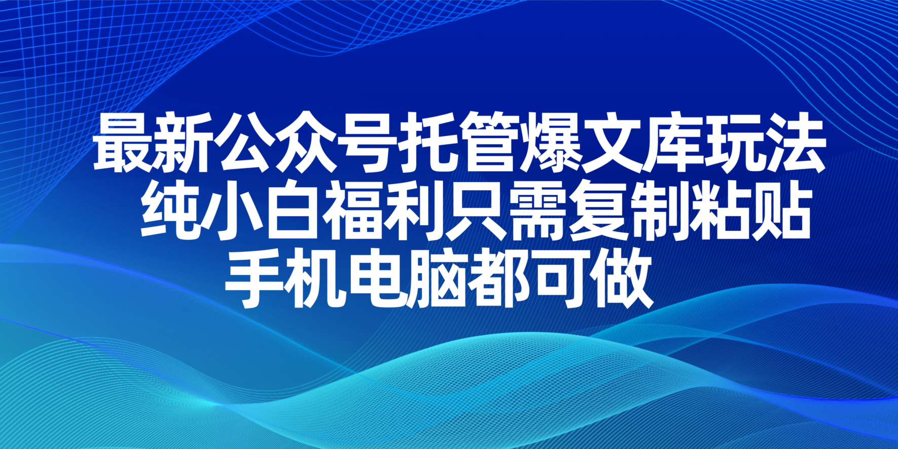 最新公众号托管爆文库玩法，纯小白福利只需复制粘贴，手机电脑都可做-万利网