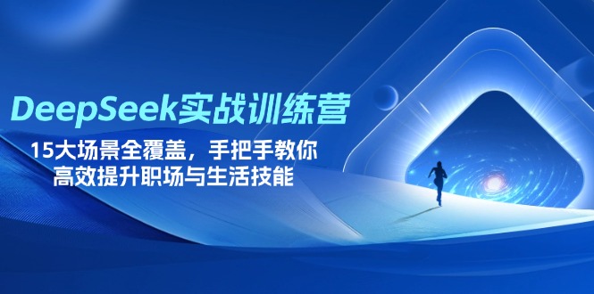 DeepSeek实战训练营，15大场景全覆盖，手把手教你高效提升职场与生活技能-万利网