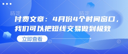 付费文章：4月份4个时间窗口，我们可以把短线交易做到极致-万利网