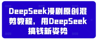 DeepSeek漫剧原创混剪教程，用DeepSeek搞钱新姿势-万利网