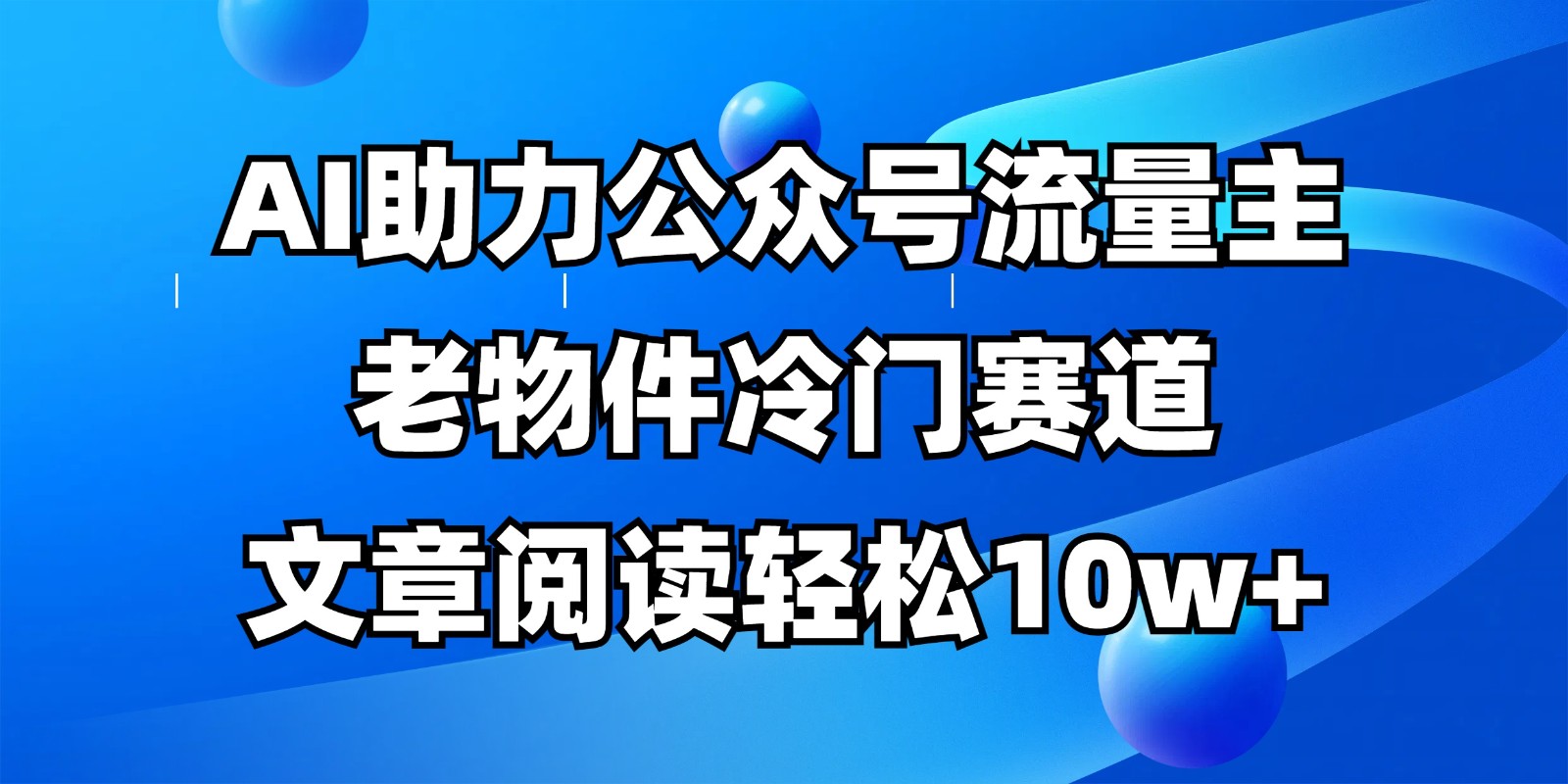 公众号流量主冷门赛道，AI助力，文章阅读轻松10w+，全流程详细教程-万利网