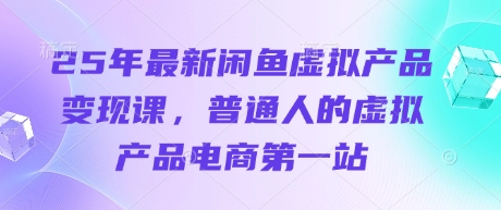 25年最新闲鱼虚拟产品变现课，普通人的虚拟产品电商第一站-万利网