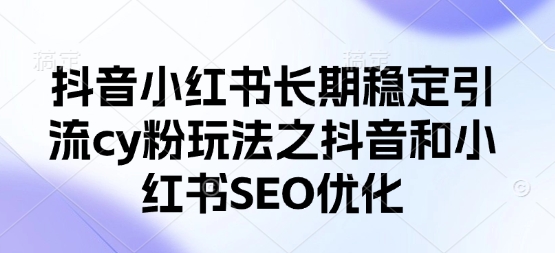 抖音小红书长期稳定引流cy粉玩法之抖音和小红书SEO优化-万利网