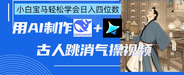 AI古人跳消气操视频制作，deepseek+即梦，小白宝马轻松学会日入四位数-万利网