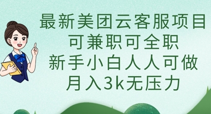 最新美团云客服项目，可兼职可全职，新手小白人人可做，月入3k无压力-万利网