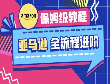 亚马逊保姆级全流程实操教程-跨境电商教程-万利网