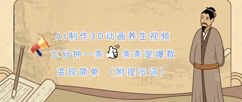 AI制作3D动画养生视频，三分钟一条，条条是爆款，变现简单(附提示词)-万利网