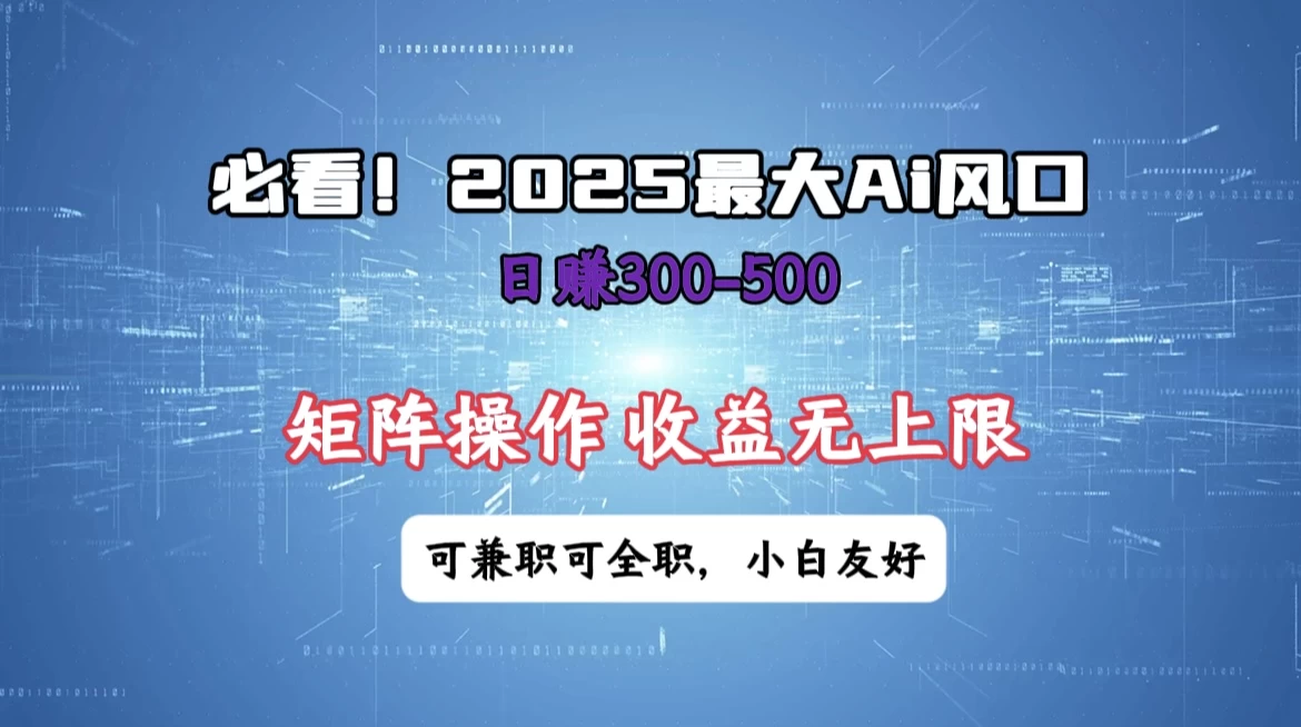 必看！2025 最大 AI 风口，每天三十分钟，日赚3位数起步，超适合小白，矩阵操作收益无上限，兼职全职皆可！-万利网
