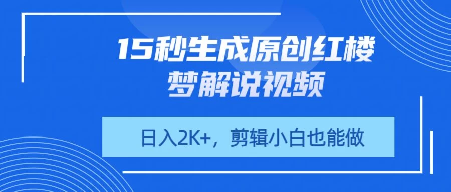 15秒生成原创红楼梦解说视频，日入2K+，剪辑小白也能做-万利网