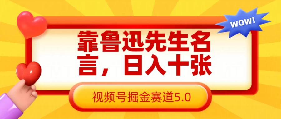 靠鲁迅先生名言，日入十张，视频号掘金赛道5.0-万利网
