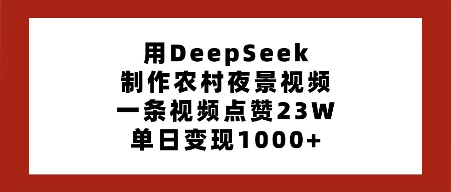 用DeepSeek制作农村夜景视频，一条视频点赞23W，单日变现1000+-万利网