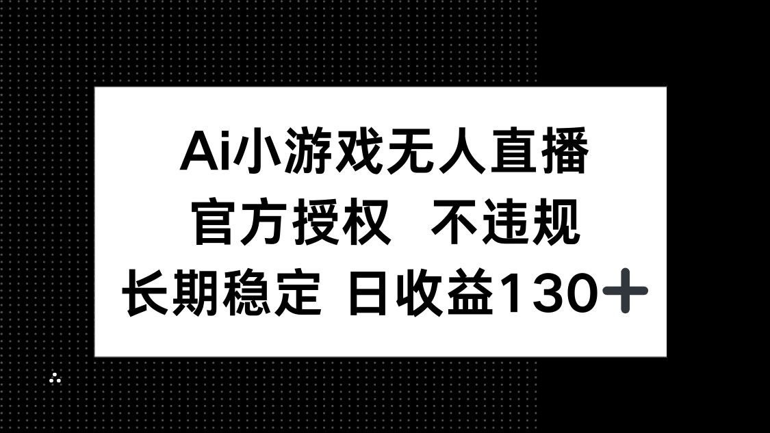 AI小游戏无人直播，官方授权 不违规，单日平均收益130+-万利网