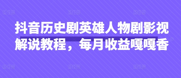 抖音历史剧英雄人物剧影视解说教程，每月收益嘎嘎香-万利网