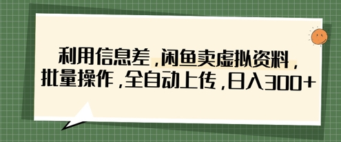 利用信息差，闲鱼卖虚拟资料，批量操作，全自动上传，日入3张-万利网