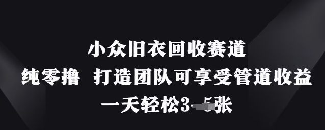 小众旧衣回收赛道，纯零撸 打造团队可享受管道收益，一天轻松3张-万利网