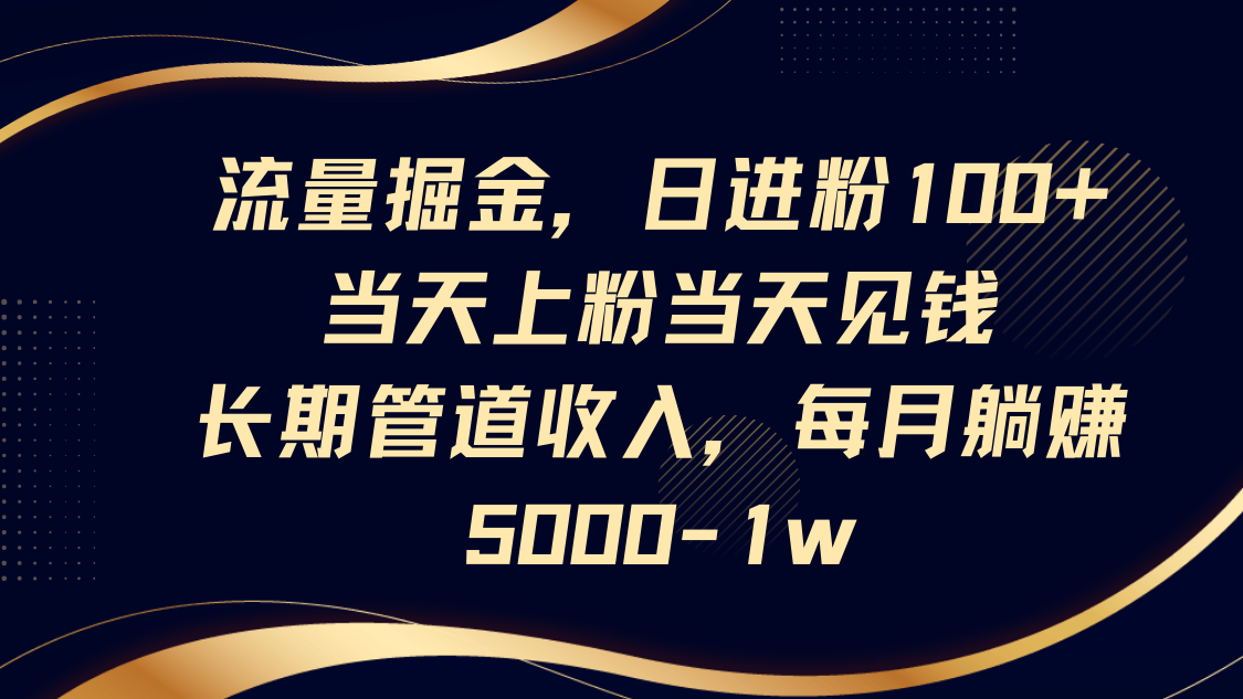 流量掘金，日进粉100+,当天上粉当天见钱，长期管道收入，每月躺赚5000-1w-万利网