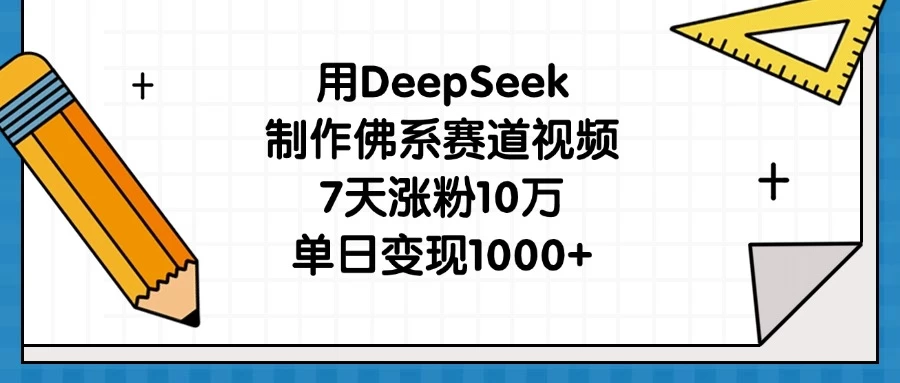 用DeepSeek制作佛系赛道视频，7天涨粉10万，单日变现1000+-万利网