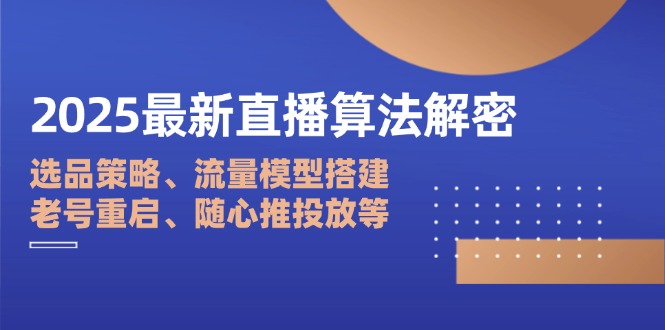 2025最新直播算法解密：选品策略、流量模型搭建、老号重启、随心推投放等-万利网