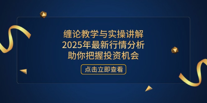 缠论教学与实操讲解，2025年最新行情分析，助你把握投资机会-万利网