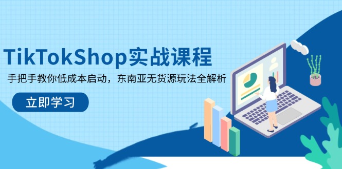TikTokShop实战课程，手把手教你低成本启动，东南亚无货源玩法全解析-万利网