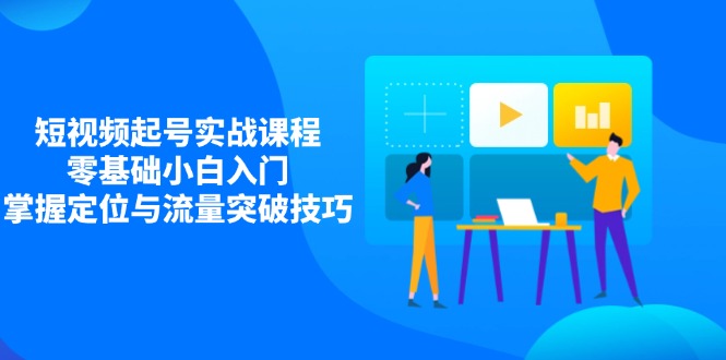 短视频起号实战课程，零基础小白入门，掌握定位与流量突破技巧-万利网