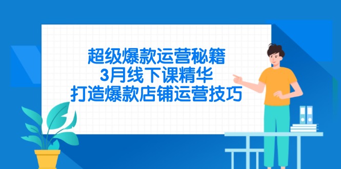 超级爆款运营秘籍，3月线下课精华，打造爆款店铺运营技巧-万利网