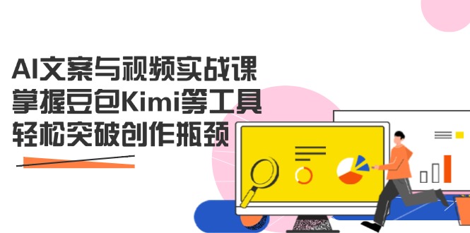 AI文案与视频实战课，掌握豆包Kimi等工具，轻松突破创作瓶颈-万利网