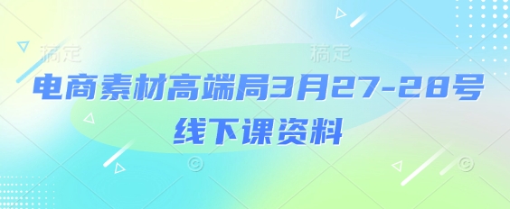 电商素材高端局3月27-28号线下课资料，全程场记+100多张ppt图片+重点视频+课程思维导图+录音带字幕-万利网