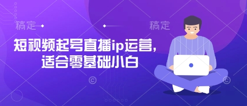 短视频起号直播ip运营，适合零基础小白-万利网