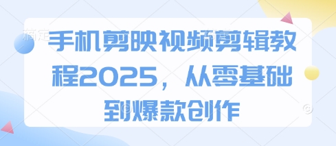手机剪映视频剪辑教程2025，从零基础到爆款创作-万利网