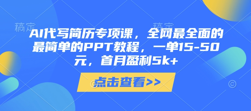 AI代写简历专项课，全网最全面的最简单的PPT教程，一单15-50元，首月盈利5k+-万利网