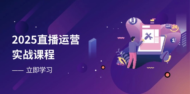 2025直播运营实战课程，零基础入门到流量优化，快速提升直播间表现-万利网