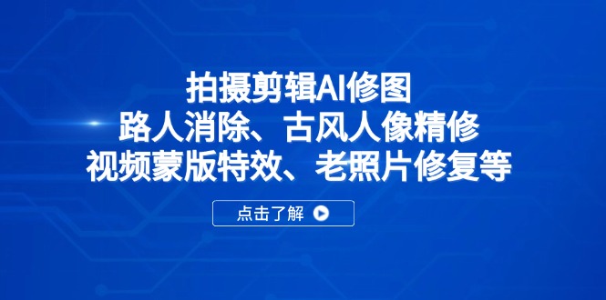 拍摄剪辑AI修图：路人消除、古风人像精修、视频蒙版特效、老照片修复等-万利网