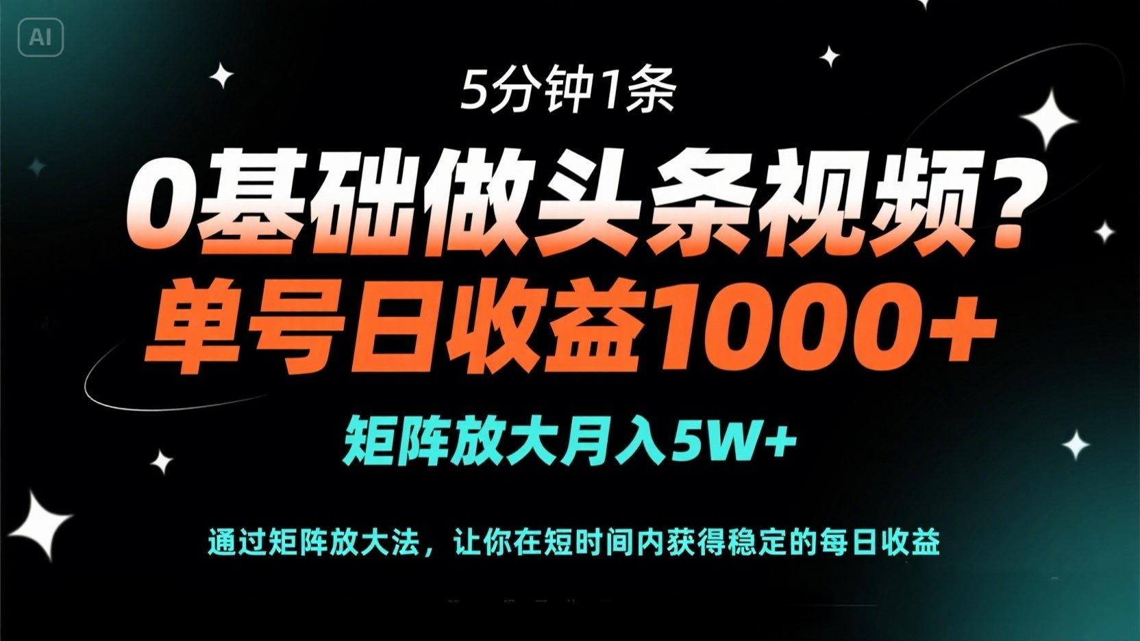 0基础做头条视频？5分钟1条，单号日收益1000+，矩阵放大月入5W+-万利网
