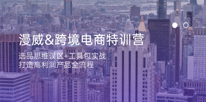 漫威 跨境电商特训营：选品思维误区+工具包实战，打造高利润产品全流程-万利网