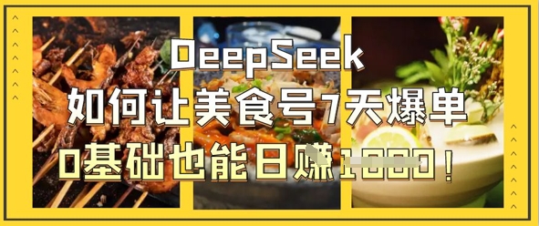 DeepSeek如何让美食号7天爆单，0基础也能日入1k-万利网