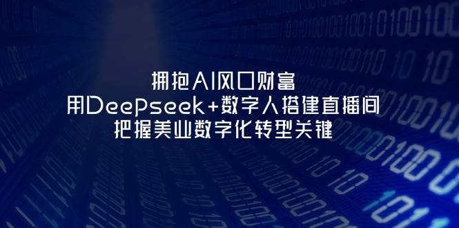 拥抱AI风口财富：用Deepseek+数字人搭建直播间，把握美业数字化转型关键-万利网